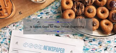 Is Sperm Good for Your Throat: Examining the Claims and Benefits